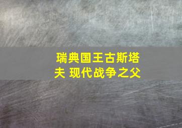 瑞典国王古斯塔夫 现代战争之父